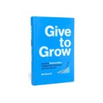 Give to Grow: Invest in Relationships to Build Your Business and Your Career - Image 3